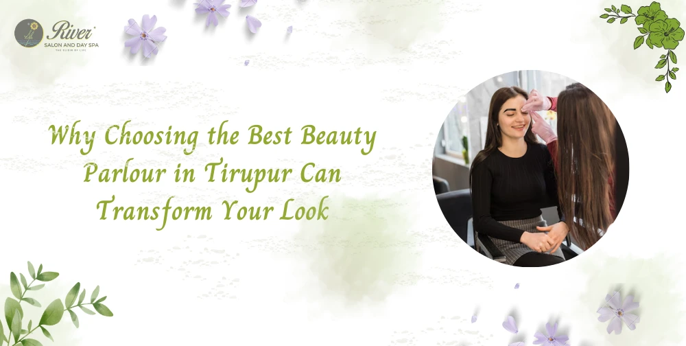 Why choosing the best beauty parlour in Tirupur - River Day Spa